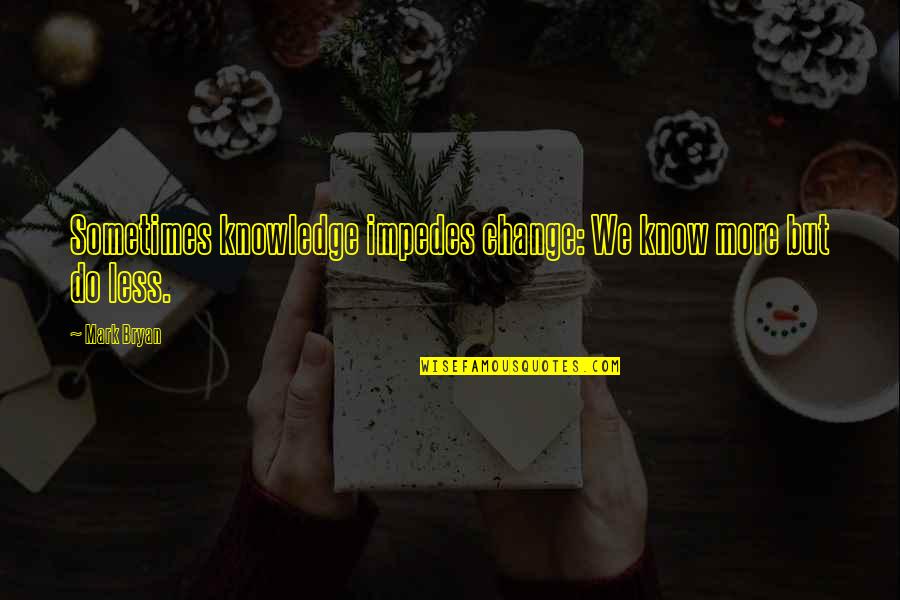 Pencil Sketches Quotes By Mark Bryan: Sometimes knowledge impedes change: We know more but