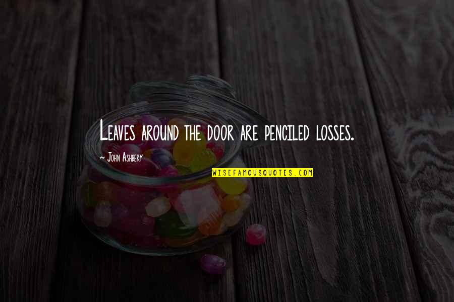 Penciled In Quotes By John Ashbery: Leaves around the door are penciled losses.
