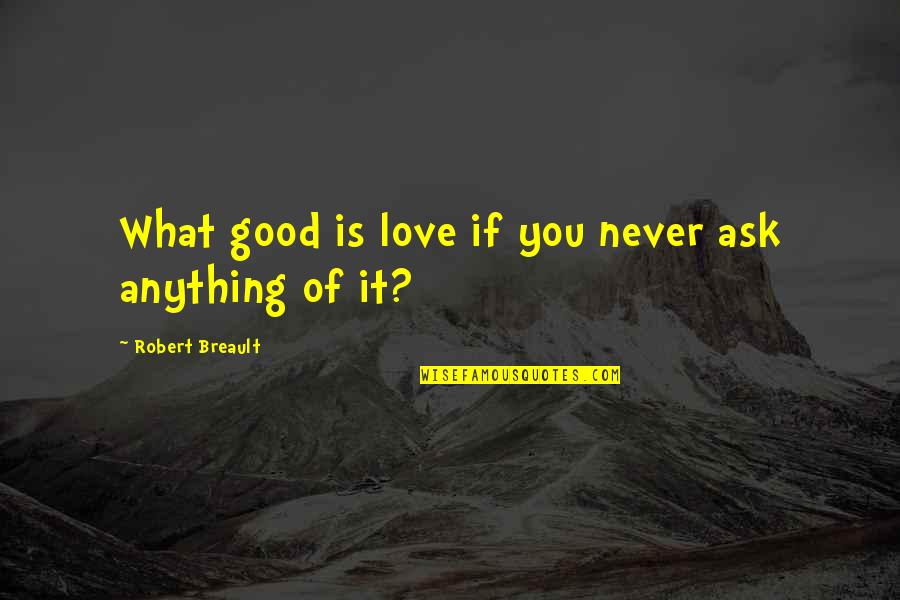 Penciled In Quotes By Robert Breault: What good is love if you never ask