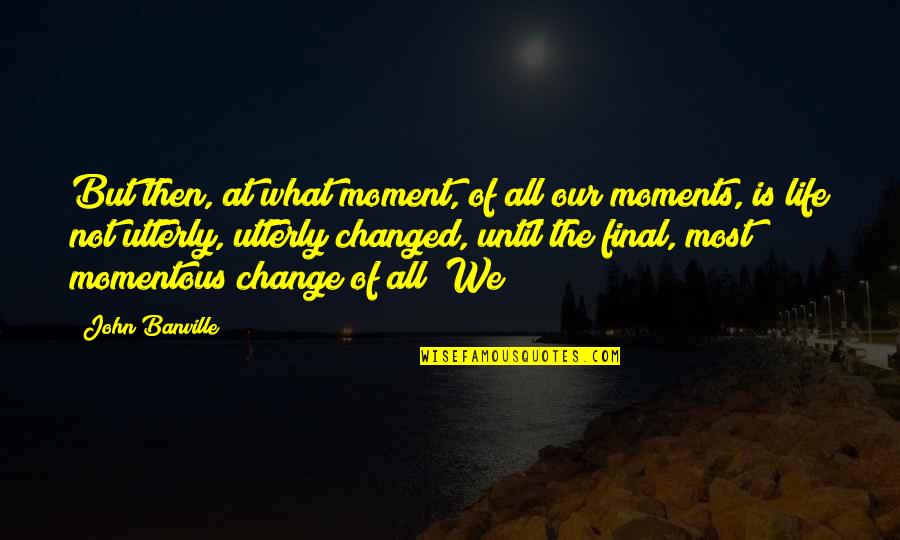 Pendahuluan Quotes By John Banville: But then, at what moment, of all our