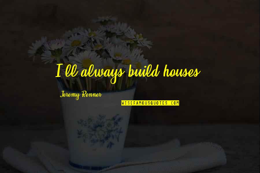 Pendapatan Asli Quotes By Jeremy Renner: I'll always build houses. Pendapatan Asli Quotes By Jeremy Renner: I'll always build houses.