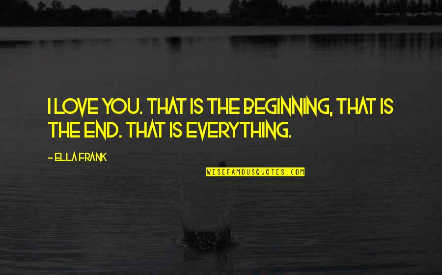 Pendeja Quotes By Ella Frank: I love you. That is the beginning, that