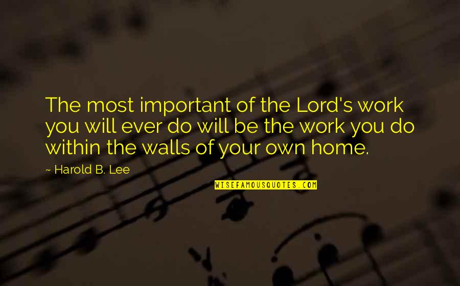 Pendenciero Sinonimo Quotes By Harold B. Lee: The most important of the Lord's work you Pendenciero Sinonimo Quotes By Harold B. Lee: The most important of the Lord's work you