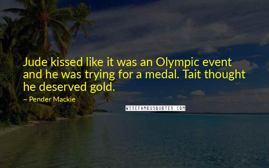 Pender Mackie quotes: Jude kissed like it was an Olympic event and he was trying for a medal. Tait thought he deserved gold.