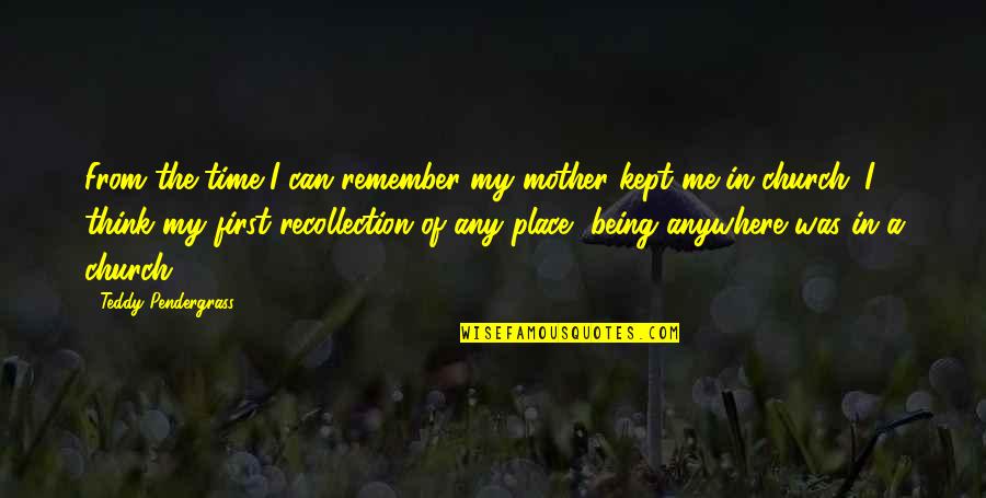 Pendergrass Quotes By Teddy Pendergrass: From the time I can remember my mother Pendergrass Quotes By Teddy Pendergrass: From the time I can remember my mother
