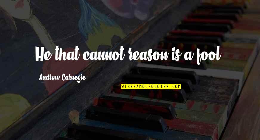 Penderitaan In English Quotes By Andrew Carnegie: He that cannot reason is a fool. Penderitaan In English Quotes By Andrew Carnegie: He that cannot reason is a fool.