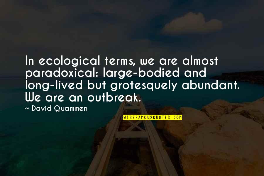 Penders Nursery Quotes By David Quammen: In ecological terms, we are almost paradoxical: large-bodied