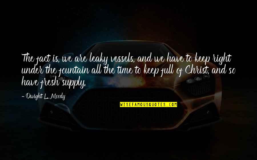Penderwicks Series Quotes By Dwight L. Moody: The fact is, we are leaky vessels, and Penderwicks Series Quotes By Dwight L. Moody: The fact is, we are leaky vessels, and