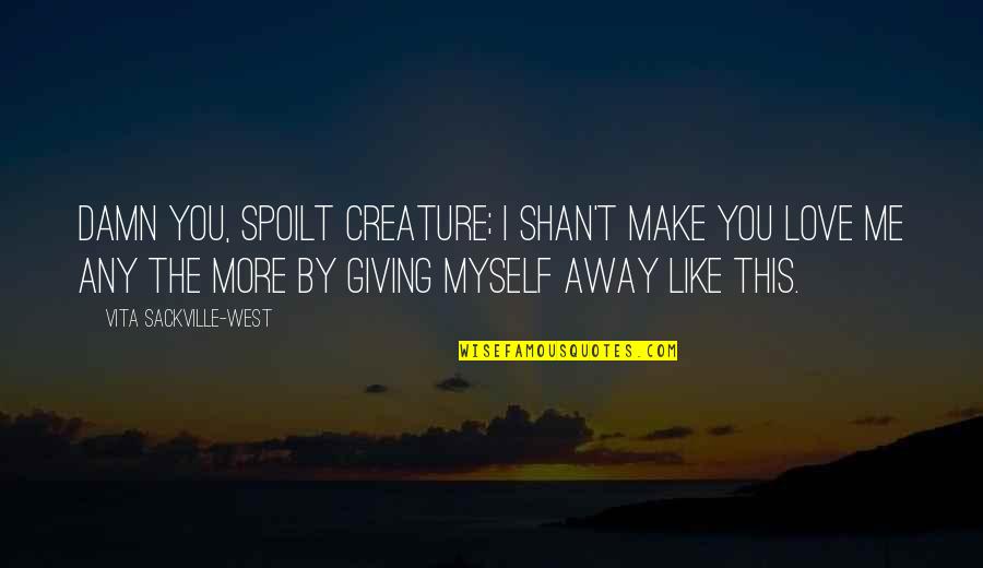 Penderwicks Series Quotes By Vita Sackville-West: Damn you, spoilt creature; I shan't make you Penderwicks Series Quotes By Vita Sackville-West: Damn you, spoilt creature; I shan't make you