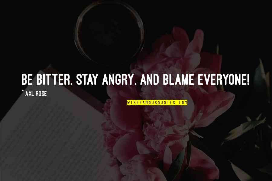 Pendiente Quotes By Axl Rose: Be bitter, stay angry, and blame everyone!