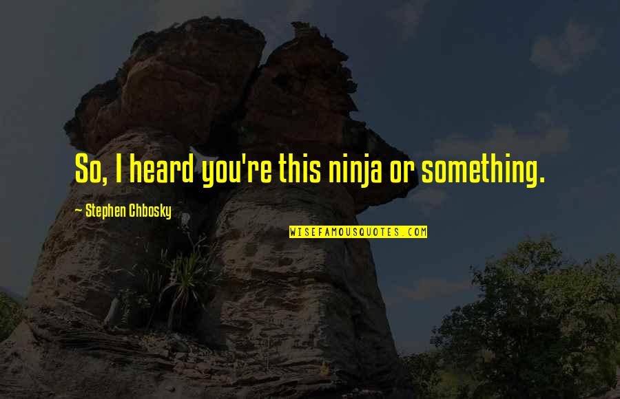 Pending Quotes By Stephen Chbosky: So, I heard you're this ninja or something. Pending Quotes By Stephen Chbosky: So, I heard you're this ninja or something.