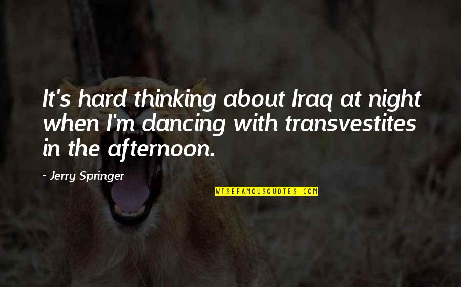 Pending Retirement Quotes By Jerry Springer: It's hard thinking about Iraq at night when Pending Retirement Quotes By Jerry Springer: It's hard thinking about Iraq at night when