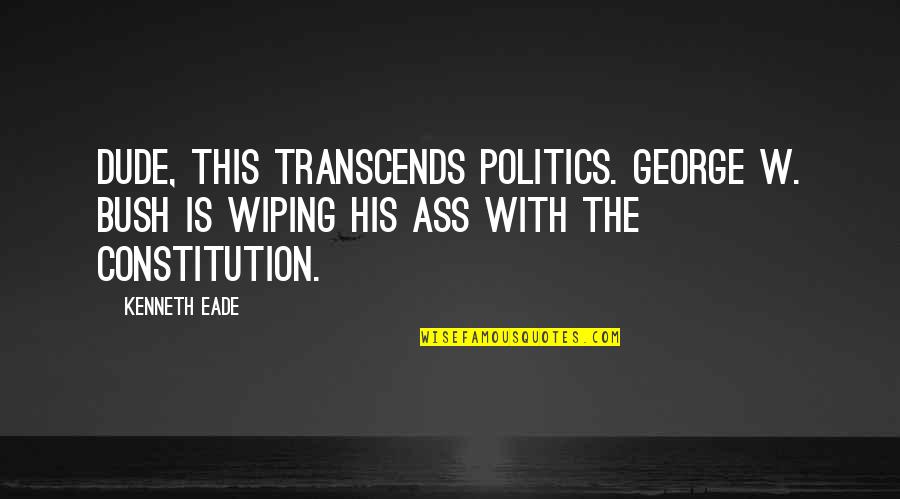 Pending Surgery Quotes By Kenneth Eade: Dude, this transcends politics. George W. Bush is Pending Surgery Quotes By Kenneth Eade: Dude, this transcends politics. George W. Bush is