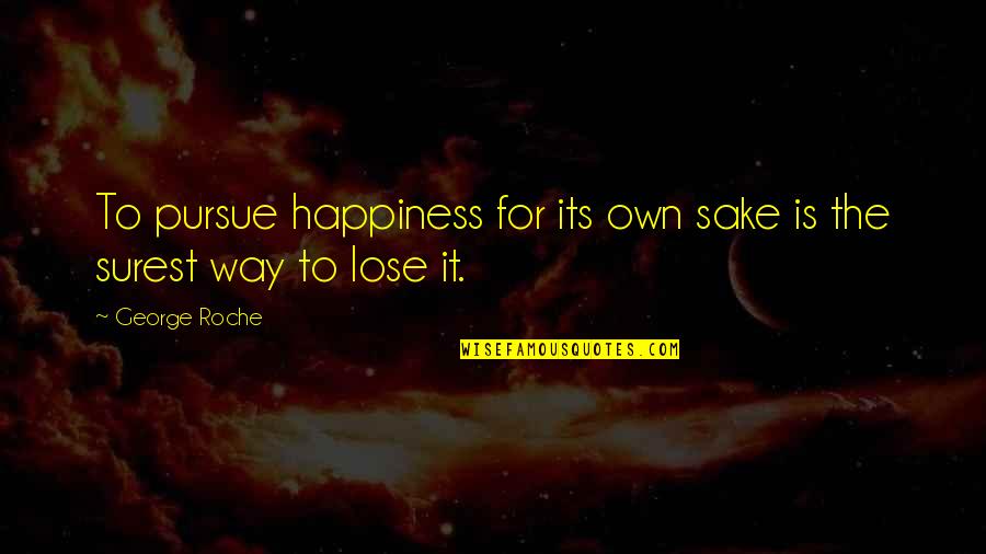 Pendinginan Adalah Quotes By George Roche: To pursue happiness for its own sake is