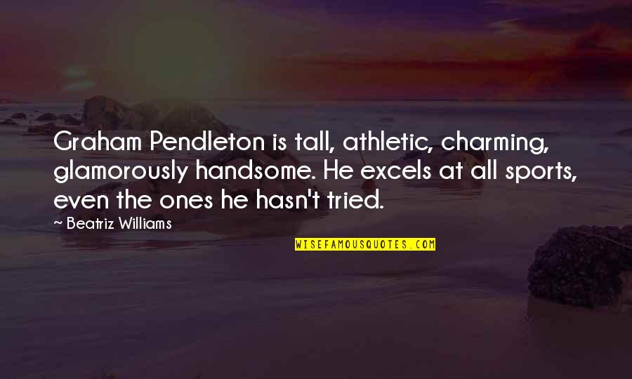 Pendleton's Quotes By Beatriz Williams: Graham Pendleton is tall, athletic, charming, glamorously handsome.