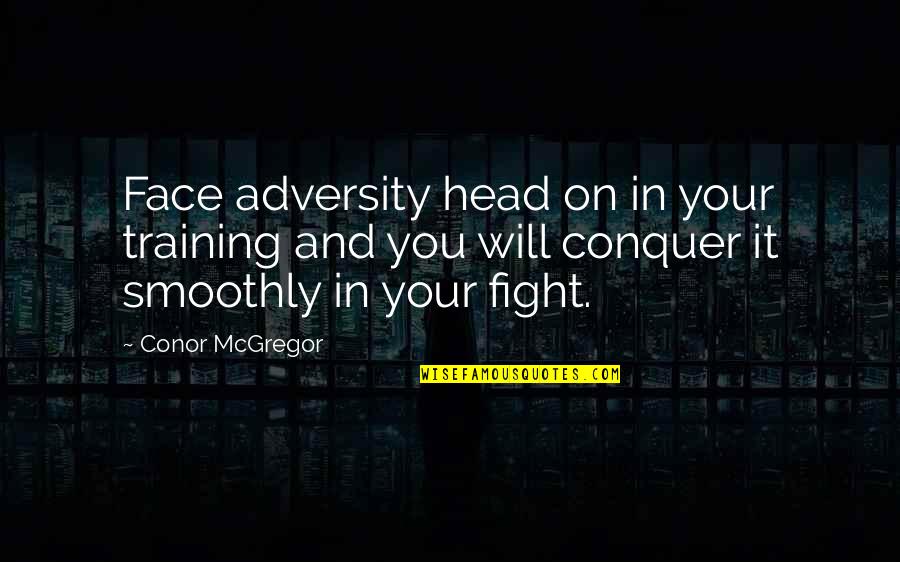 Pendorf Quotes By Conor McGregor: Face adversity head on in your training and Pendorf Quotes By Conor McGregor: Face adversity head on in your training and