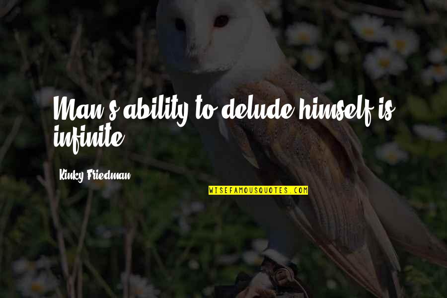 Pendorong Urbanisasi Quotes By Kinky Friedman: Man's ability to delude himself is infinite. Pendorong Urbanisasi Quotes By Kinky Friedman: Man's ability to delude himself is infinite.