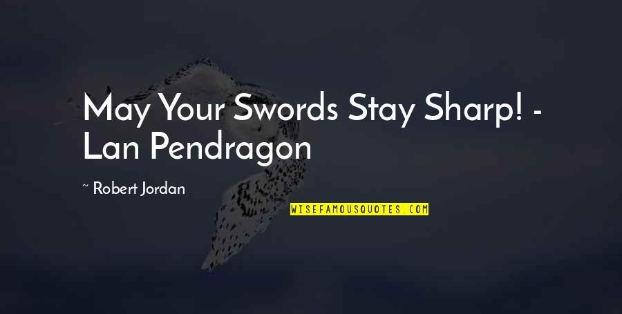 Pendragon Quotes By Robert Jordan: May Your Swords Stay Sharp! - Lan Pendragon Pendragon Quotes By Robert Jordan: May Your Swords Stay Sharp! - Lan Pendragon