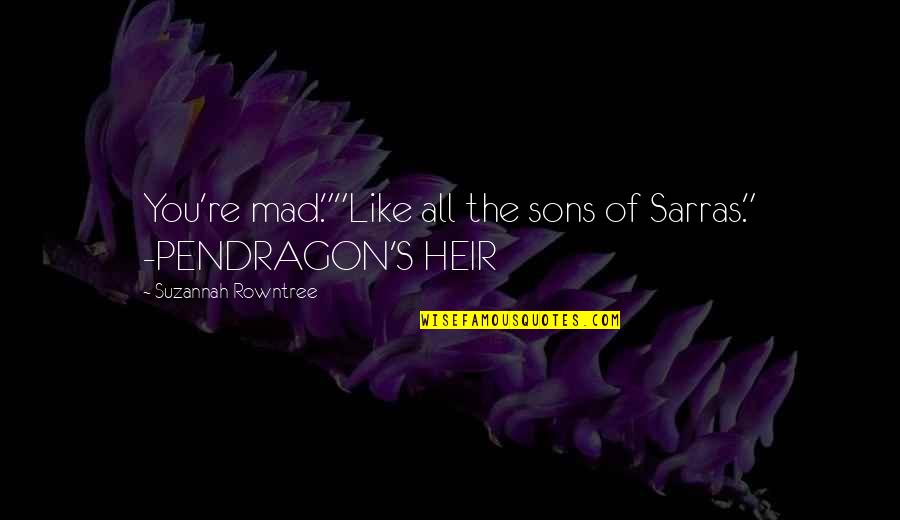 Pendragon Quotes By Suzannah Rowntree: You're mad.""Like all the sons of Sarras." -PENDRAGON'S Pendragon Quotes By Suzannah Rowntree: You're mad.""Like all the sons of Sarras." -PENDRAGON'S