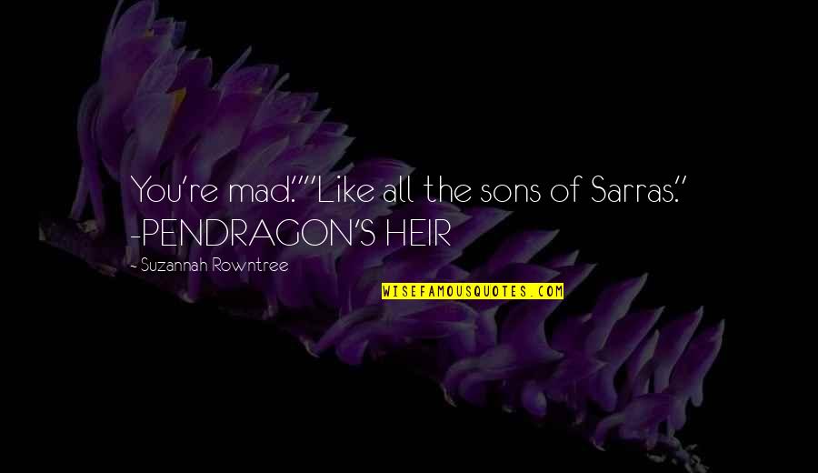 Pendragon's Quotes By Suzannah Rowntree: You're mad.""Like all the sons of Sarras." -PENDRAGON'S