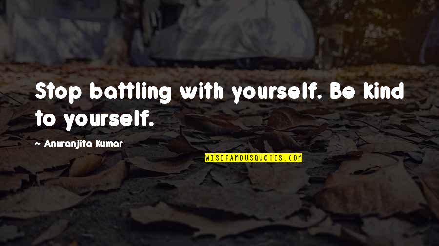 Pendred Noyce Quotes By Anuranjita Kumar: Stop battling with yourself. Be kind to yourself. Pendred Noyce Quotes By Anuranjita Kumar: Stop battling with yourself. Be kind to yourself.