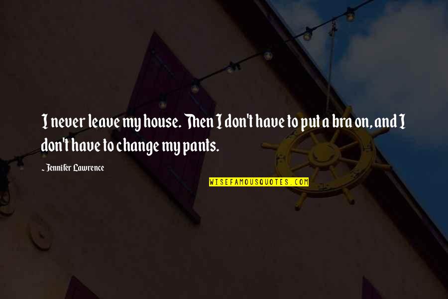 Pendry Hotels Quotes By Jennifer Lawrence: I never leave my house. Then I don't Pendry Hotels Quotes By Jennifer Lawrence: I never leave my house. Then I don't