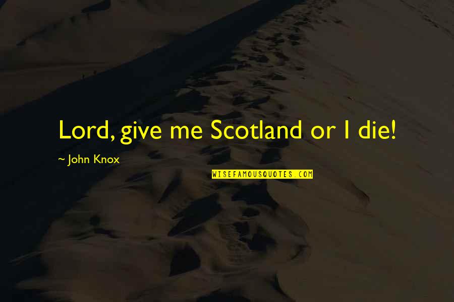 Pendry Hotels Quotes By John Knox: Lord, give me Scotland or I die! Pendry Hotels Quotes By John Knox: Lord, give me Scotland or I die!