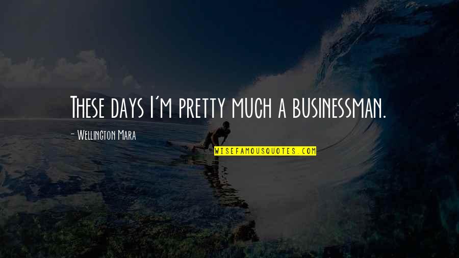 Penduduk Singapura Quotes By Wellington Mara: These days I'm pretty much a businessman.