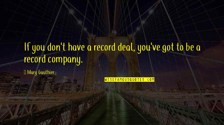Pendukeni Itana Quotes By Mary Gauthier: If you don't have a record deal, you've