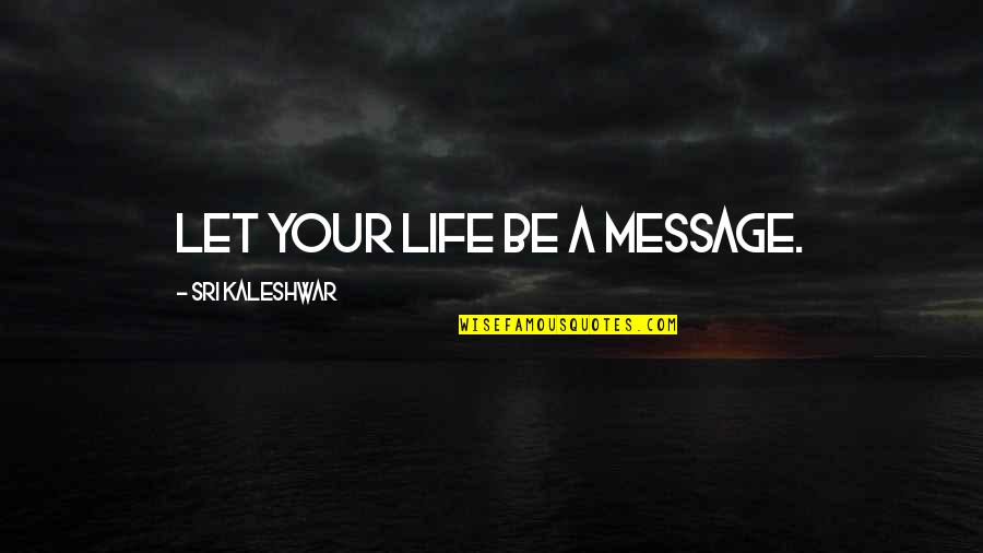 Pendule Pesant Quotes By Sri Kaleshwar: Let your life be a message.