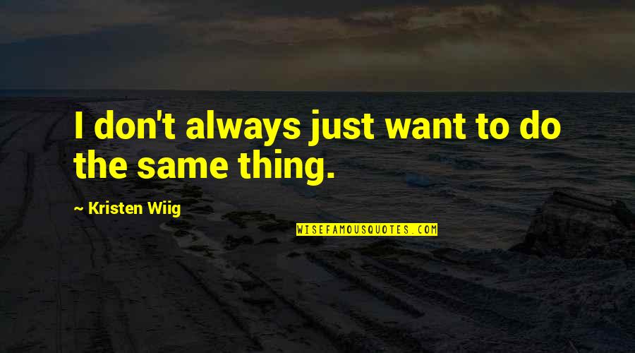 Pendulum Quotes And Quotes By Kristen Wiig: I don't always just want to do the