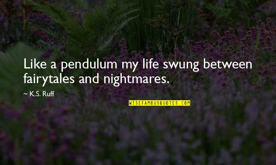 Pendulum Quotes By K.S. Ruff: Like a pendulum my life swung between fairytales