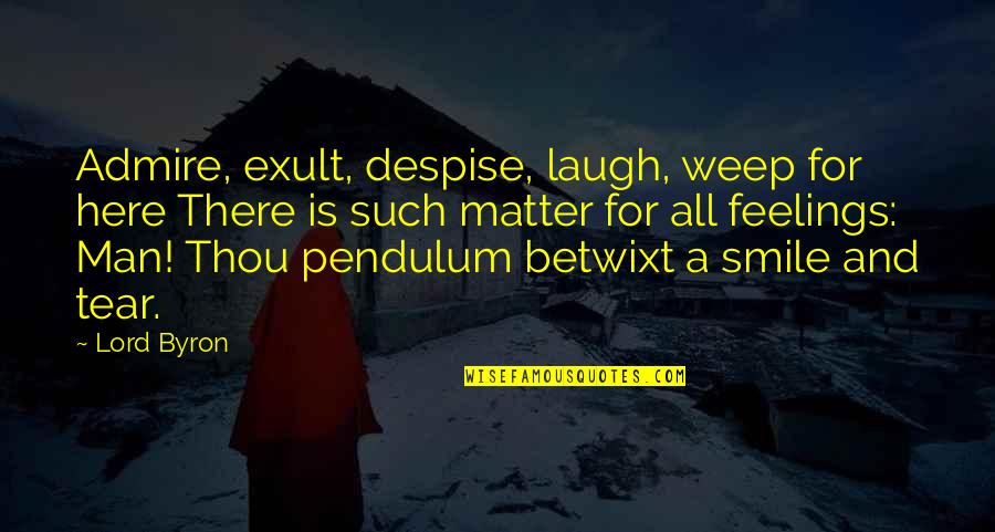 Pendulum Quotes By Lord Byron: Admire, exult, despise, laugh, weep for here There