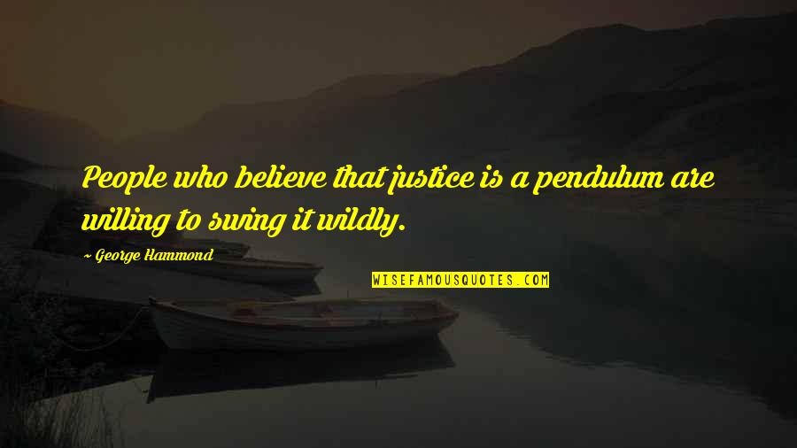 Pendulum Swing Quotes By George Hammond: People who believe that justice is a pendulum