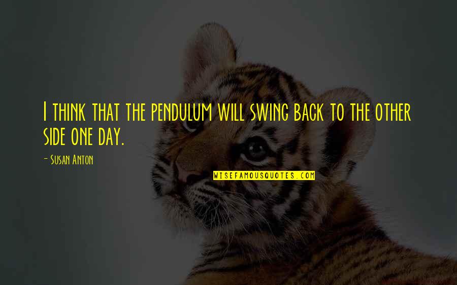 Pendulum Swing Quotes By Susan Anton: I think that the pendulum will swing back