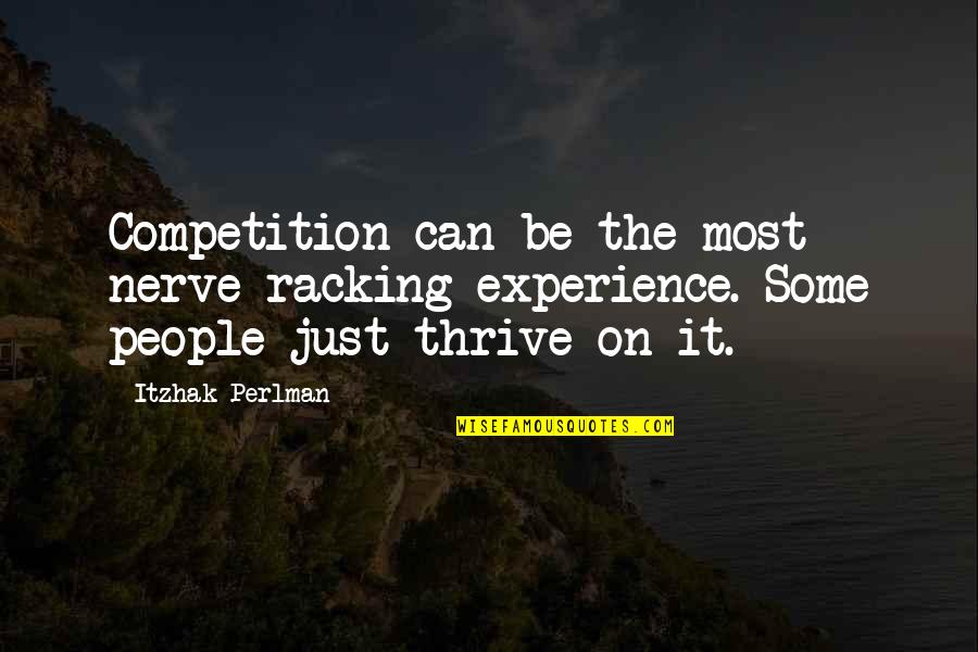 Peneda Ger S Quotes By Itzhak Perlman: Competition can be the most nerve-racking experience. Some Peneda Ger S Quotes By Itzhak Perlman: Competition can be the most nerve-racking experience. Some