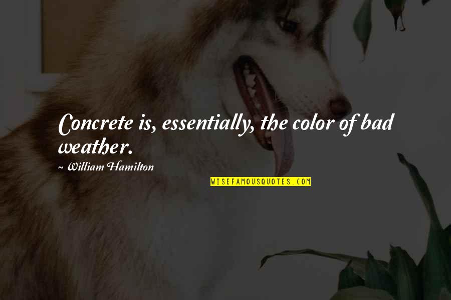 Penekanan In English Quotes By William Hamilton: Concrete is, essentially, the color of bad weather. Penekanan In English Quotes By William Hamilton: Concrete is, essentially, the color of bad weather.