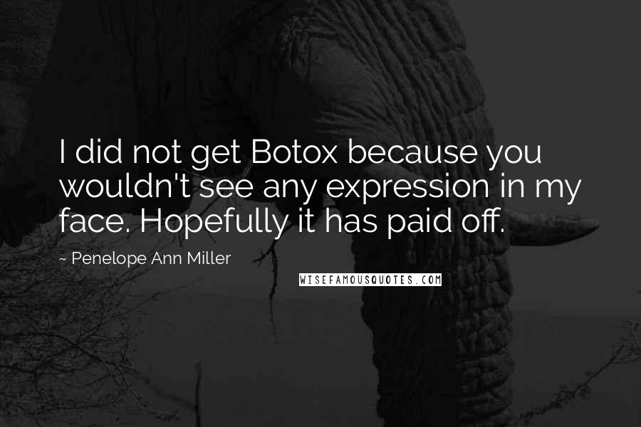 Penelope Ann Miller quotes: I did not get Botox because you wouldn't see any expression in my face. Hopefully it has paid off.