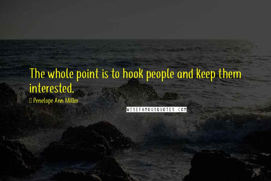 Penelope Ann Miller quotes: The whole point is to hook people and keep them interested.