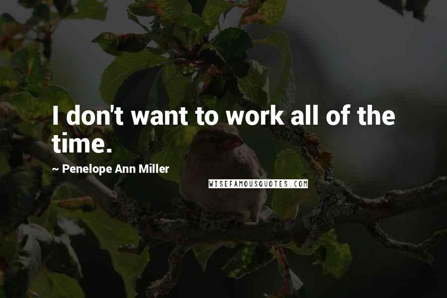 Penelope Ann Miller quotes: I don't want to work all of the time.