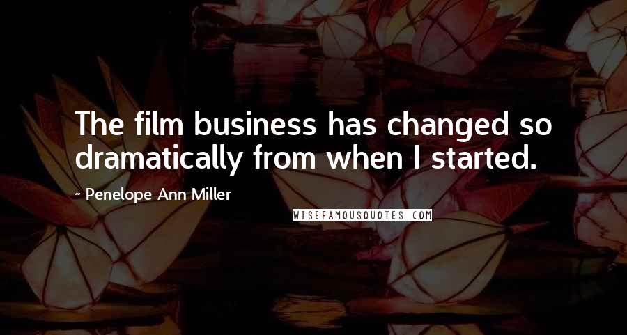 Penelope Ann Miller quotes: The film business has changed so dramatically from when I started.