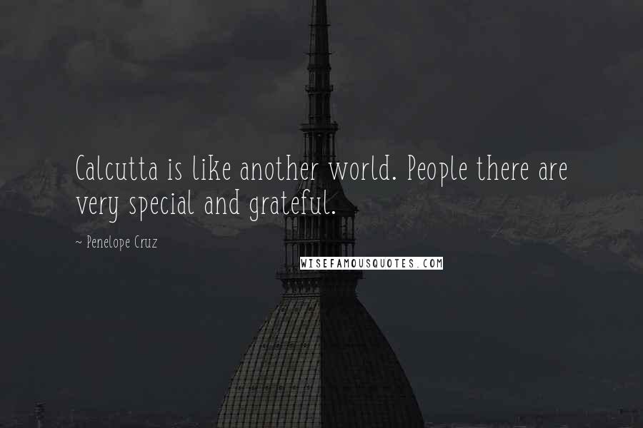 Penelope Cruz quotes: Calcutta is like another world. People there are very special and grateful.