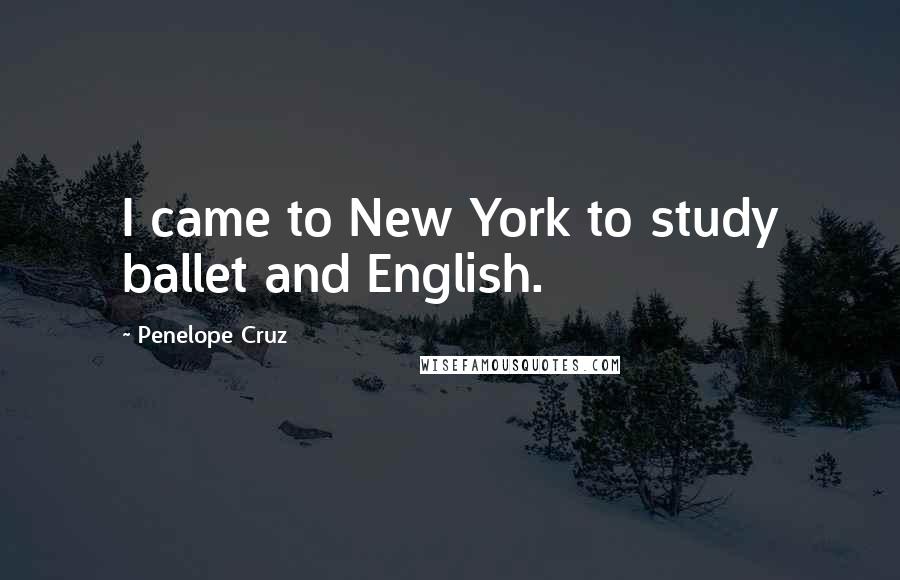 Penelope Cruz quotes: I came to New York to study ballet and English.