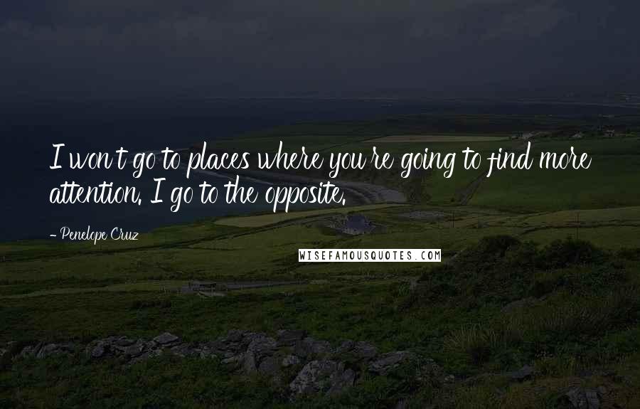 Penelope Cruz quotes: I won't go to places where you're going to find more attention. I go to the opposite.