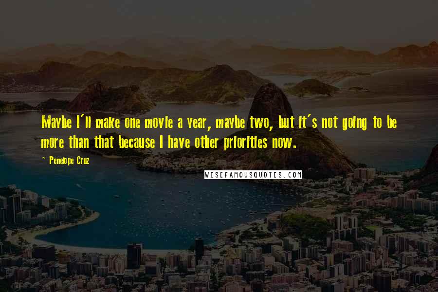 Penelope Cruz quotes: Maybe I'll make one movie a year, maybe two, but it's not going to be more than that because I have other priorities now.