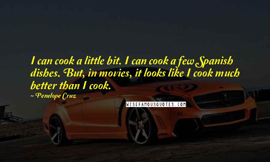 Penelope Cruz quotes: I can cook a little bit. I can cook a few Spanish dishes. But, in movies, it looks like I cook much better than I cook.