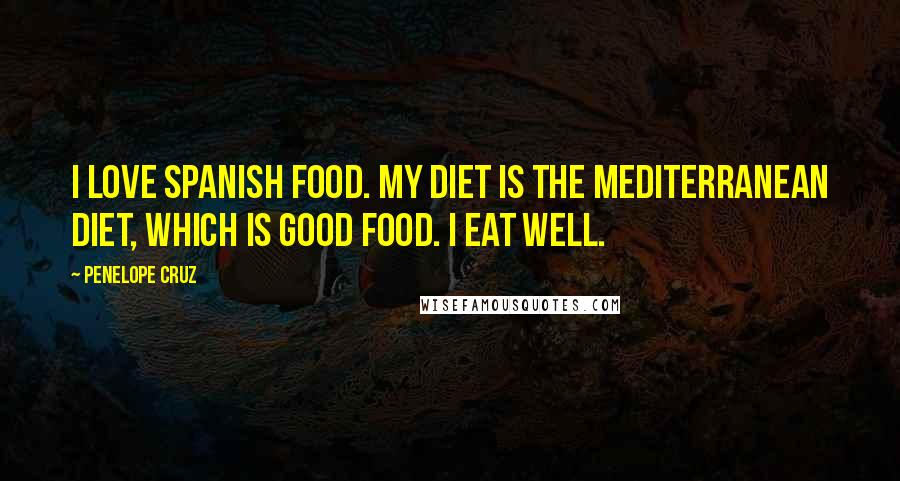 Penelope Cruz quotes: I love Spanish food. My diet is the Mediterranean diet, which is good food. I eat well.