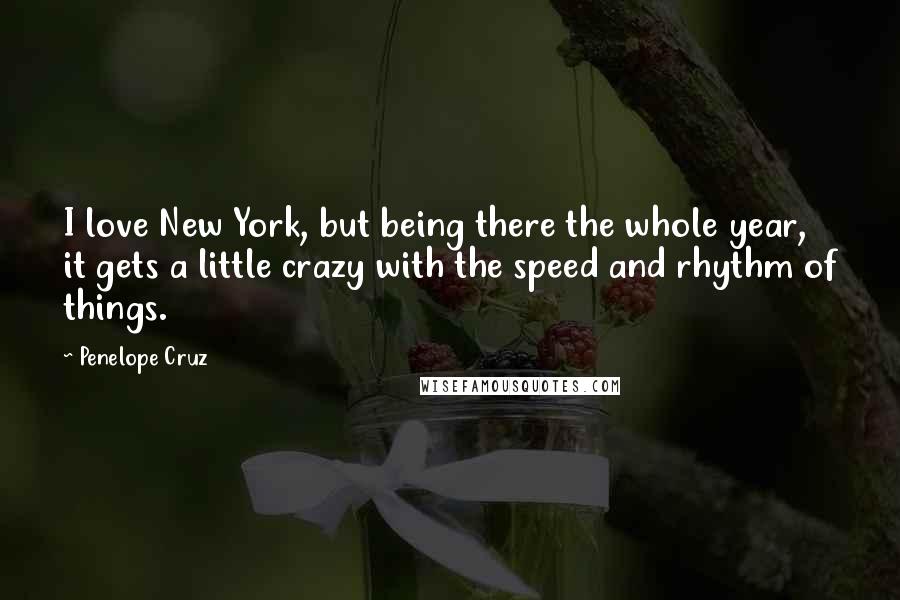 Penelope Cruz quotes: I love New York, but being there the whole year, it gets a little crazy with the speed and rhythm of things.