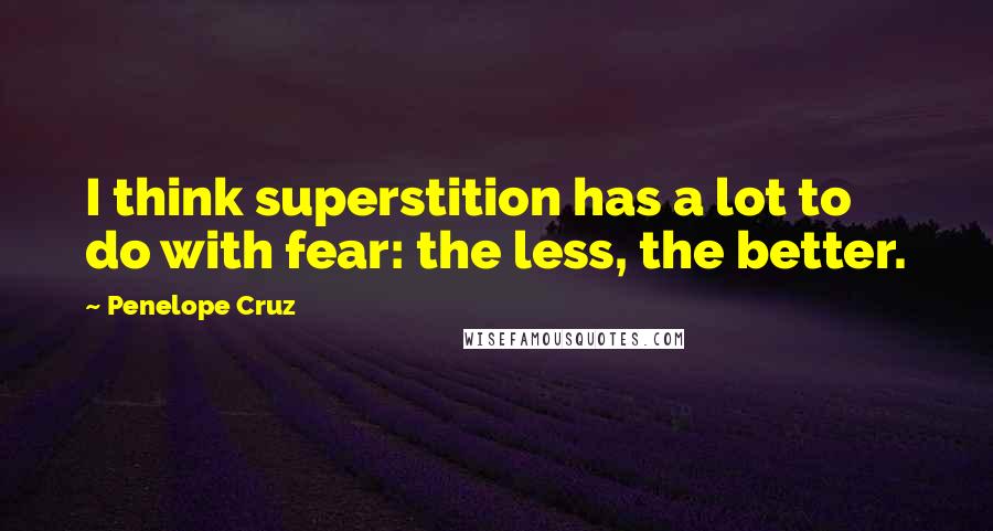 Penelope Cruz quotes: I think superstition has a lot to do with fear: the less, the better.