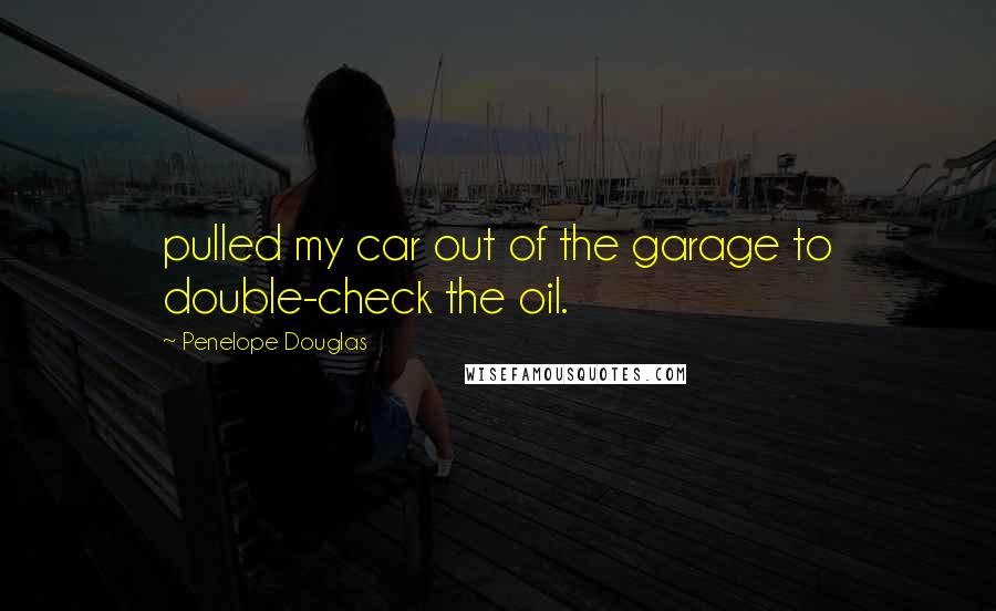 Penelope Douglas quotes: pulled my car out of the garage to double-check the oil.